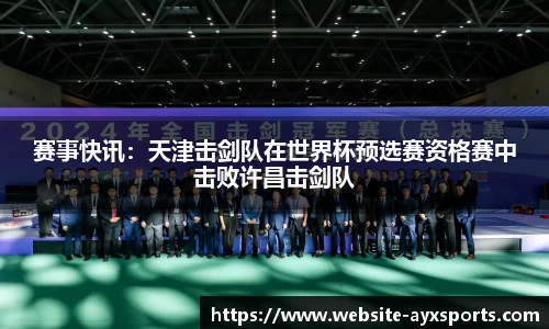 赛事快讯：天津击剑队在世界杯预选赛资格赛中击败许昌击剑队