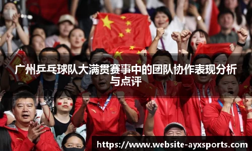 广州乒乓球队大满贯赛事中的团队协作表现分析与点评