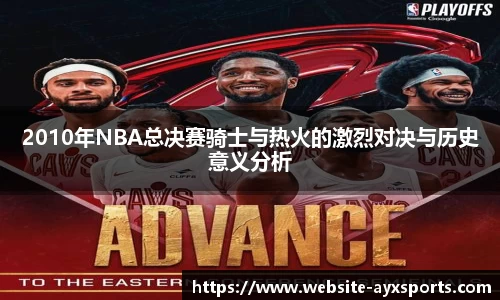 2010年NBA总决赛骑士与热火的激烈对决与历史意义分析
