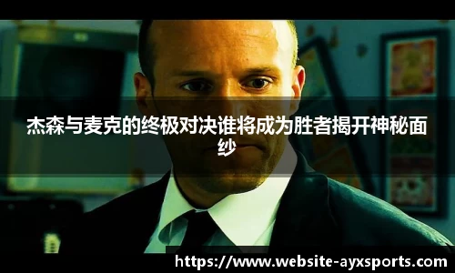 杰森与麦克的终极对决谁将成为胜者揭开神秘面纱