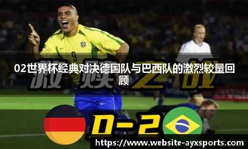 02世界杯经典对决德国队与巴西队的激烈较量回顾