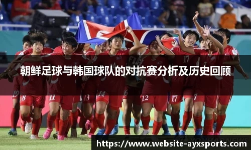 朝鲜足球与韩国球队的对抗赛分析及历史回顾