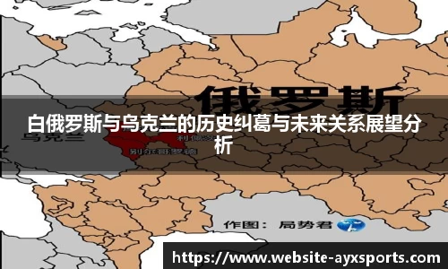 白俄罗斯与乌克兰的历史纠葛与未来关系展望分析
