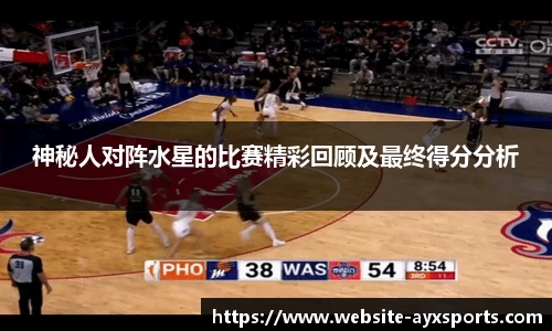 神秘人对阵水星的比赛精彩回顾及最终得分分析